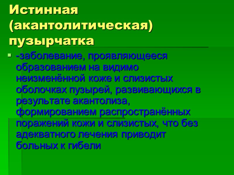 Истинная (акантолитическая) пузырчатка -заболевание, проявляющееся образованием на видимо неизменённой коже и слизистых оболочках пузырей,